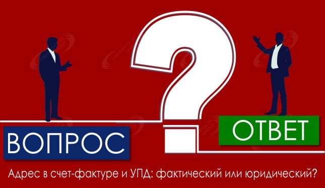 Адрес в счет-фактуре и УПД: фактический или юридический?