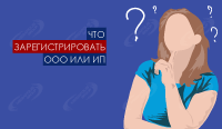 Что зарегистрировать ООО или ИП?