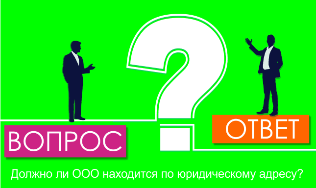 Должно ли ООО находится по юридическому адресу?