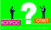 Должно ли ООО находится по юридическому адресу?