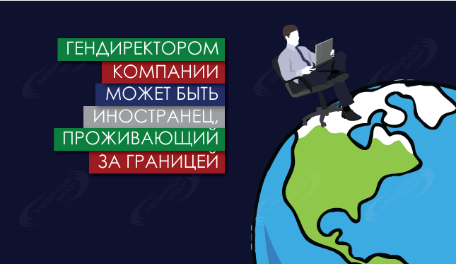 Гендиректором компании может быть иностранец, проживающий за границей