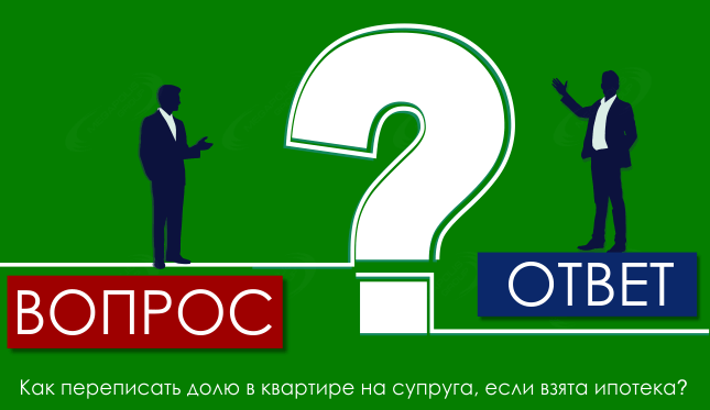 Как переписать долю в квартире на супруга, если взята ипотека?