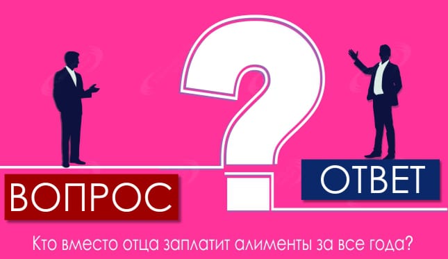 Кто вместо отца заплатит алименты за все года?