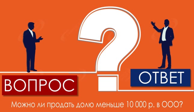 Можно ли продать долю меньше 10 000 р. в ООО?