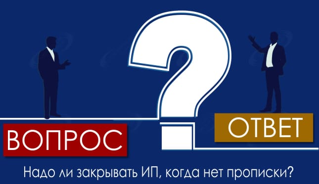 Надо ли закрывать ИП, когда нет прописки?