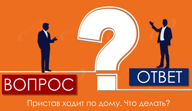 Пристав ходит по дому. Что делать?