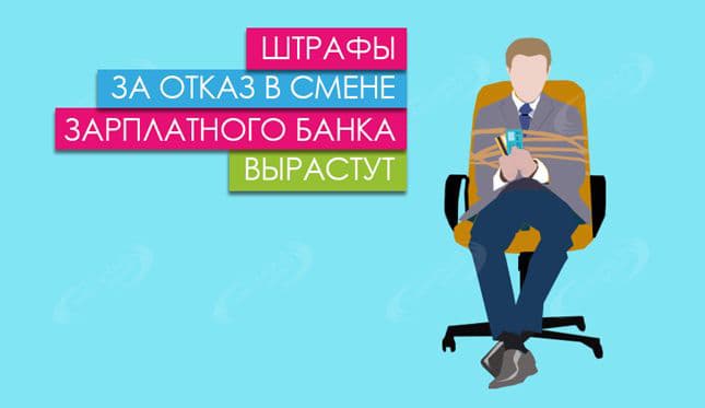 Штрафы за отказ в смене зарплатного банка вырастут